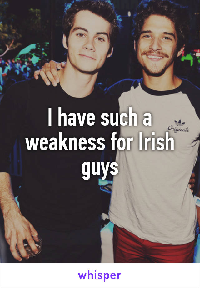 I have such a weakness for Irish guys