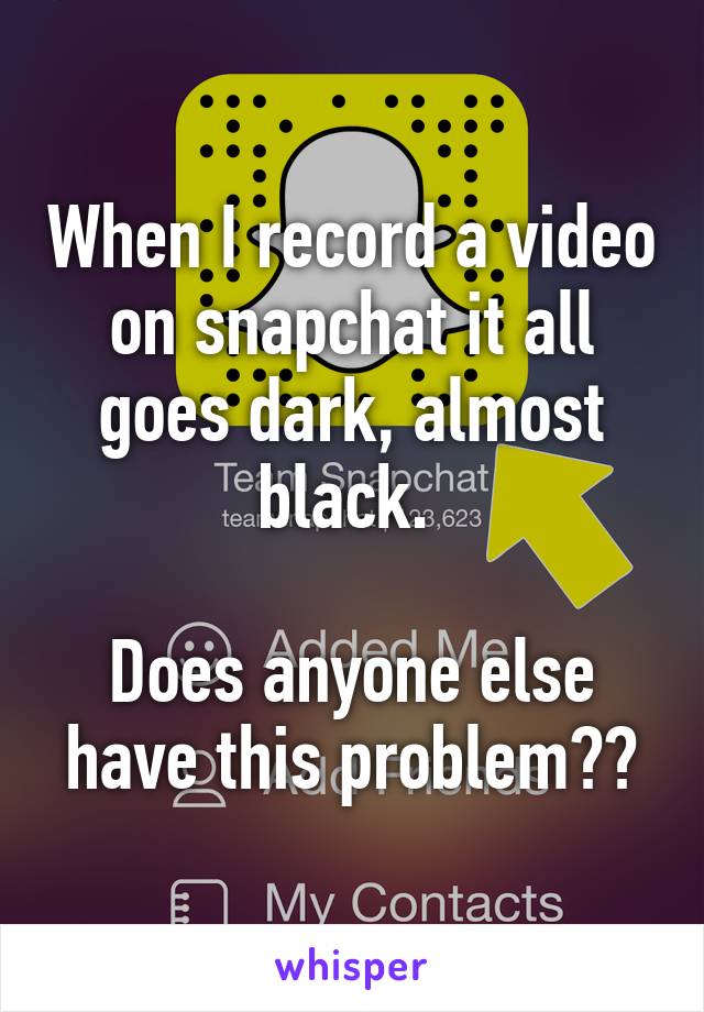 When I record a video on snapchat it all goes dark, almost black. 

Does anyone else have this problem??