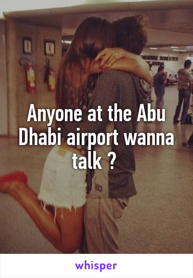 Anyone at the Abu Dhabi airport wanna talk ? 