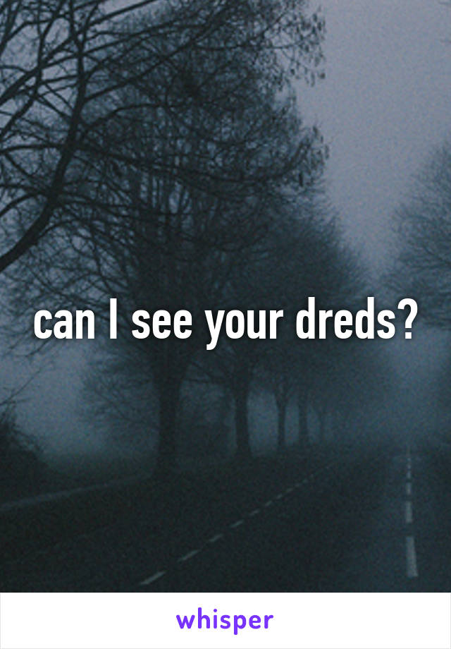 can I see your dreds?