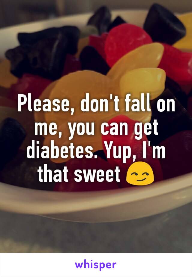 Please, don't fall on me, you can get diabetes. Yup, I'm that sweet 😏