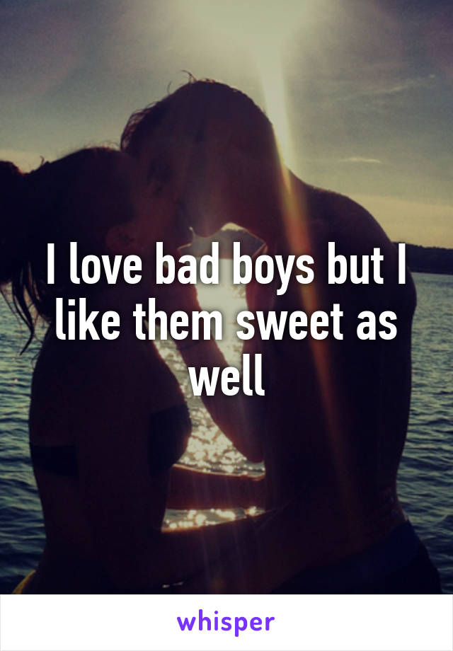 I love bad boys but I like them sweet as well