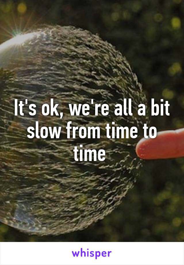 It's ok, we're all a bit slow from time to time 