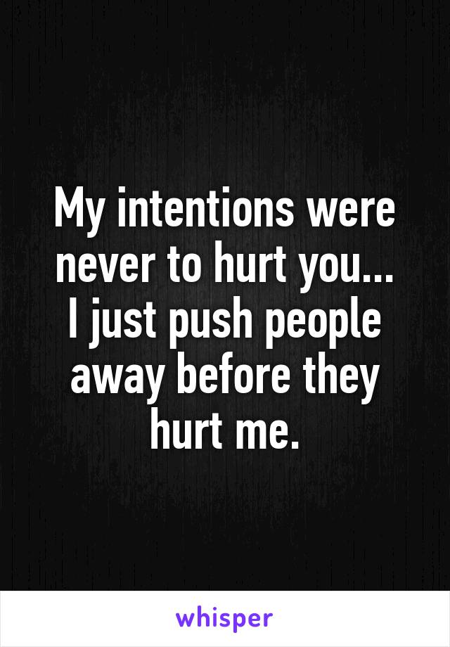 My intentions were never to hurt you...
I just push people away before they hurt me.