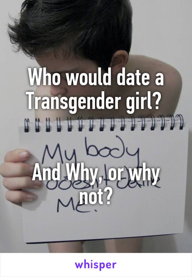 Who would date a Transgender girl? 


And Why, or why not?