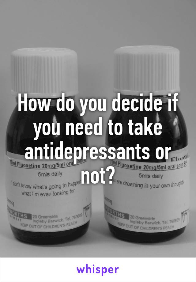 How do you decide if you need to take antidepressants or not?