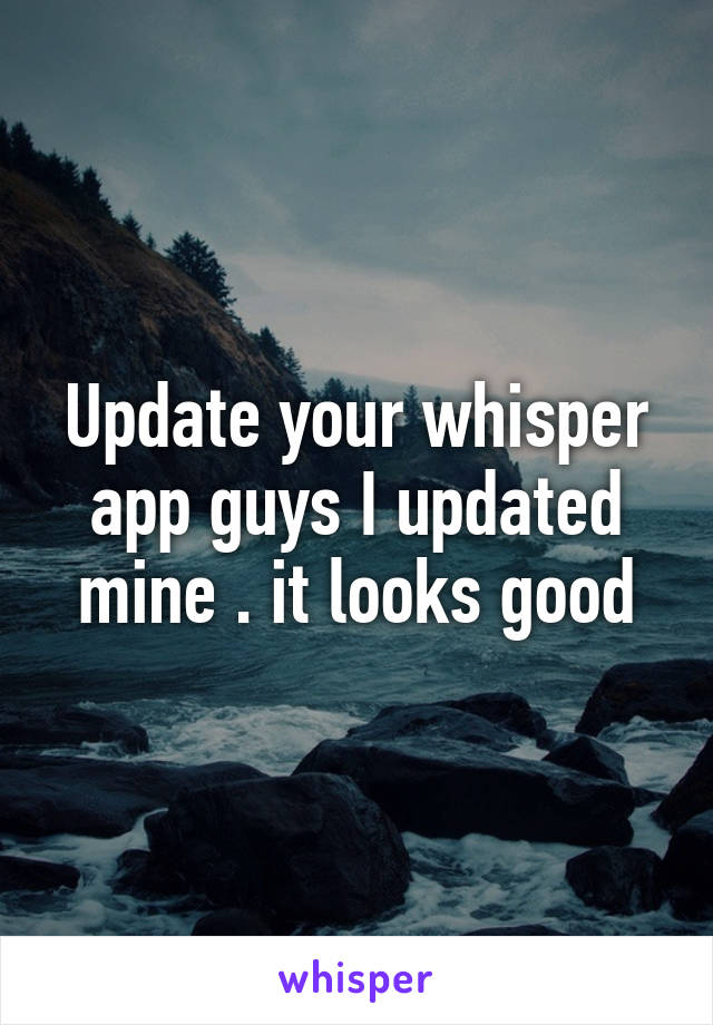 Update your whisper app guys I updated mine . it looks good