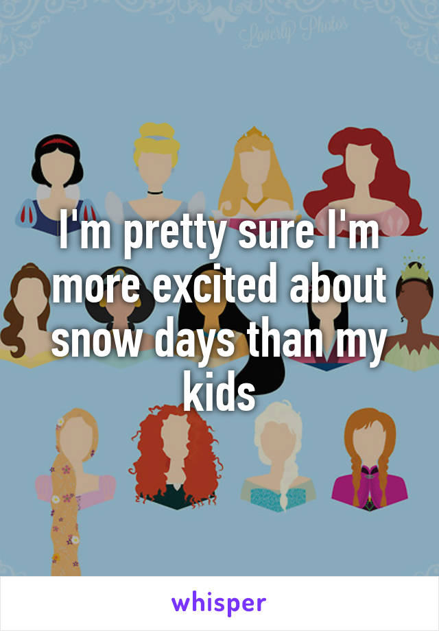 I'm pretty sure I'm more excited about snow days than my kids