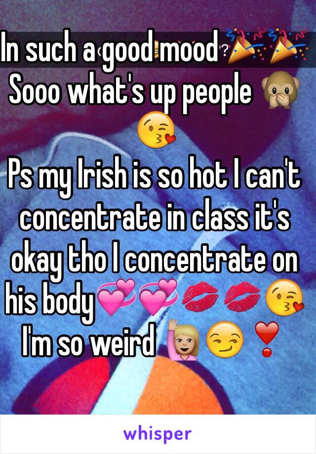 In such a good mood 🎉🎉
Sooo what's up people 🙊😘
Ps my Irish is so hot I can't concentrate in class it's okay tho I concentrate on his body💞💞💋💋😘 I'm so weird 🙋🏼😏❣