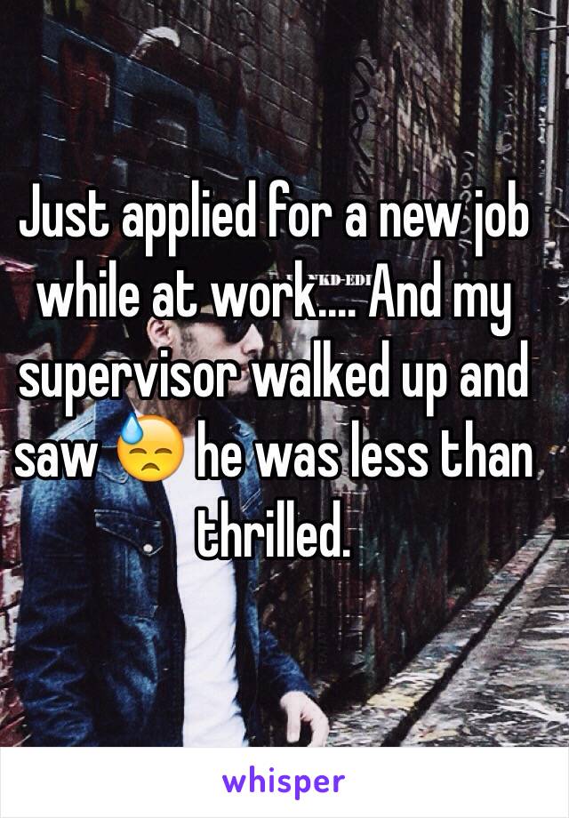 Just applied for a new job while at work.... And my supervisor walked up and saw 😓 he was less than thrilled. 