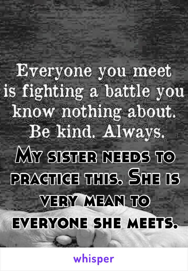 My sister needs to practice this. She is very mean to everyone she meets. 