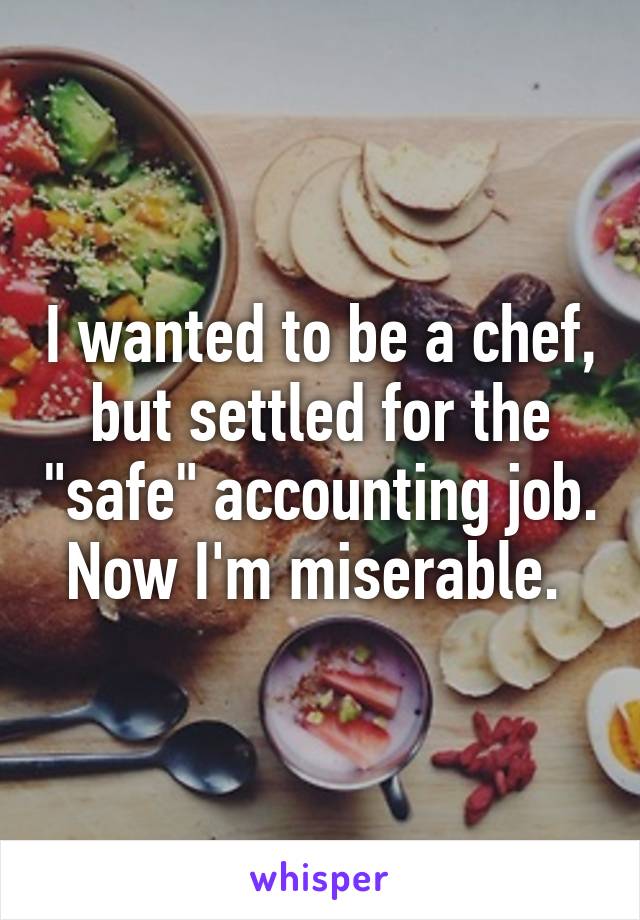 I wanted to be a chef, but settled for the "safe" accounting job. Now I'm miserable. 