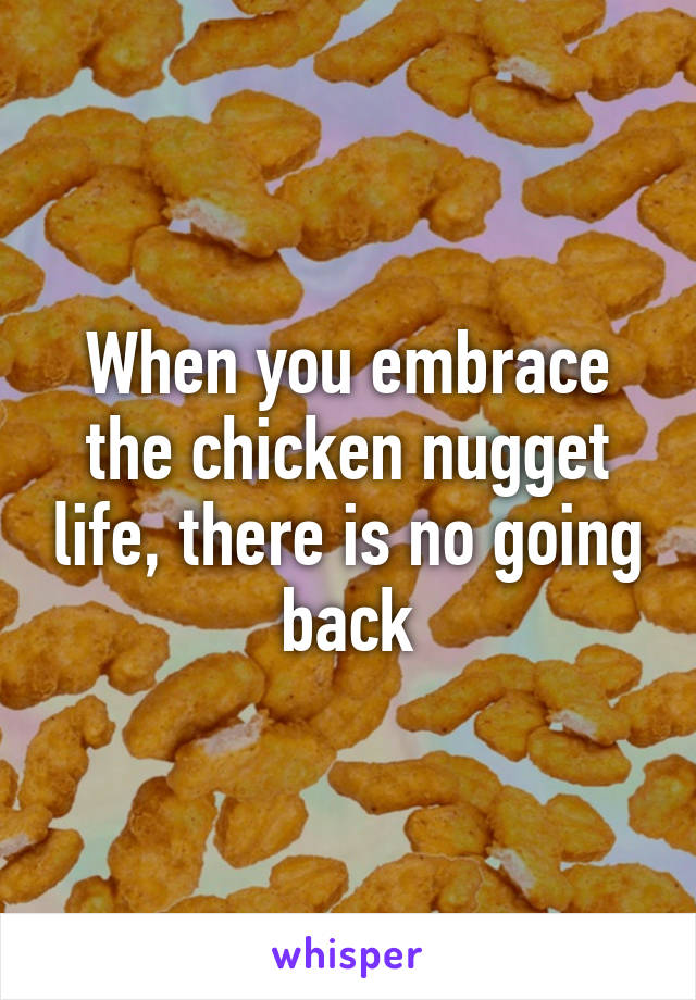 When you embrace the chicken nugget life, there is no going back