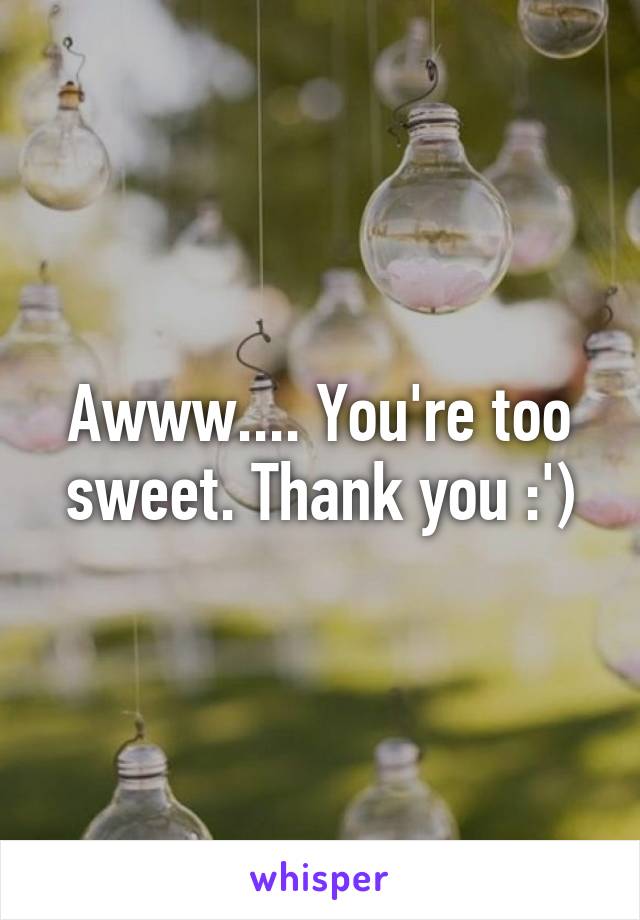 Awww.... You're too sweet. Thank you :')