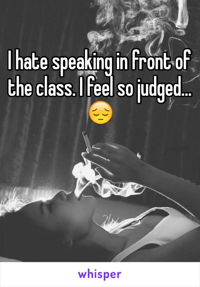 I hate speaking in front of the class. I feel so judged... 😔