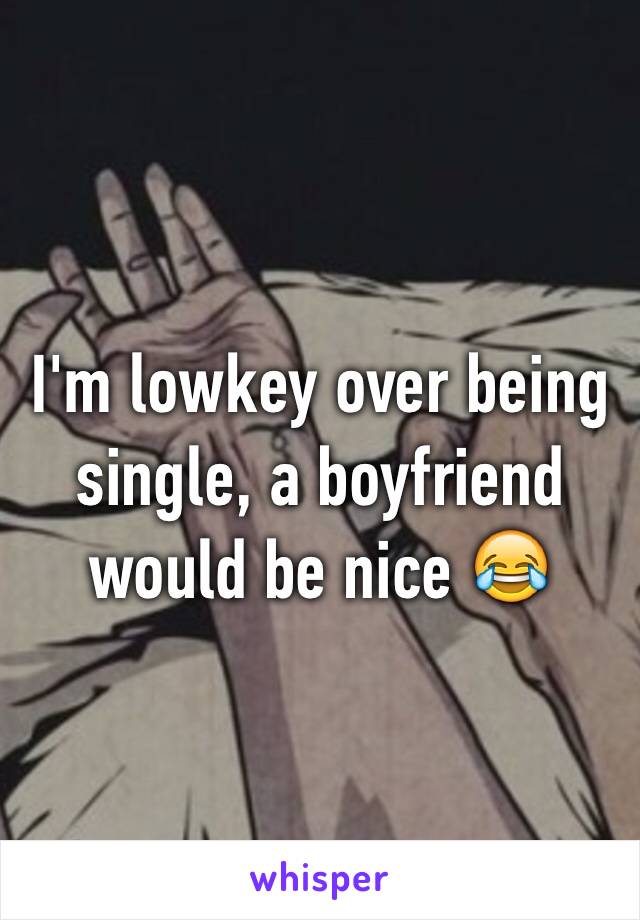 I'm lowkey over being single, a boyfriend would be nice 😂