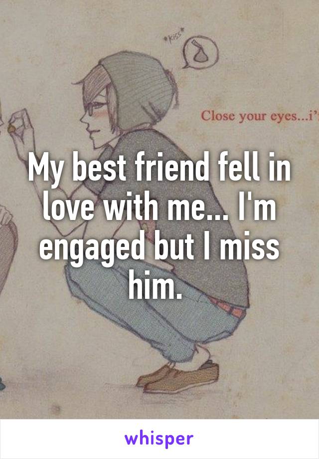 My best friend fell in love with me... I'm engaged but I miss him. 