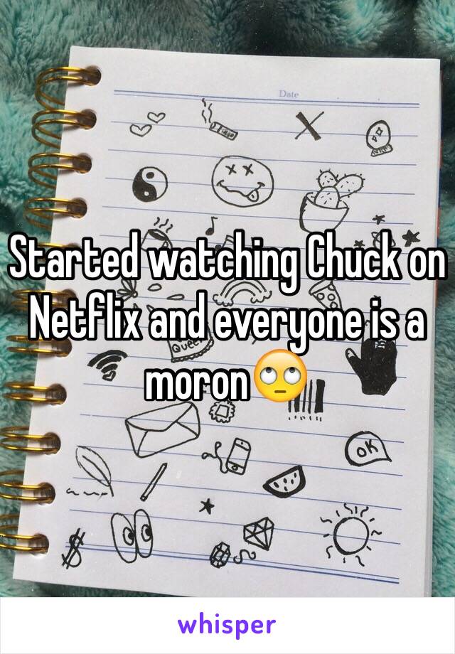 Started watching Chuck on Netflix and everyone is a moron🙄