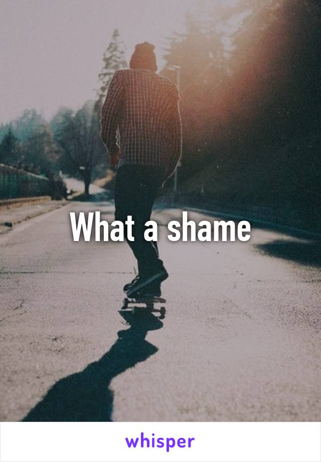 What a shame