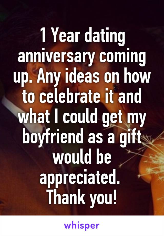 1 Year dating anniversary coming up. Any ideas on how to celebrate it and what I could get my boyfriend as a gift would be appreciated. 
Thank you!