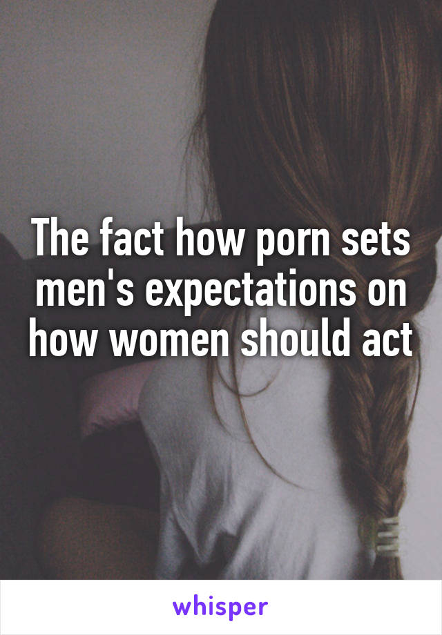 The fact how porn sets men's expectations on how women should act 