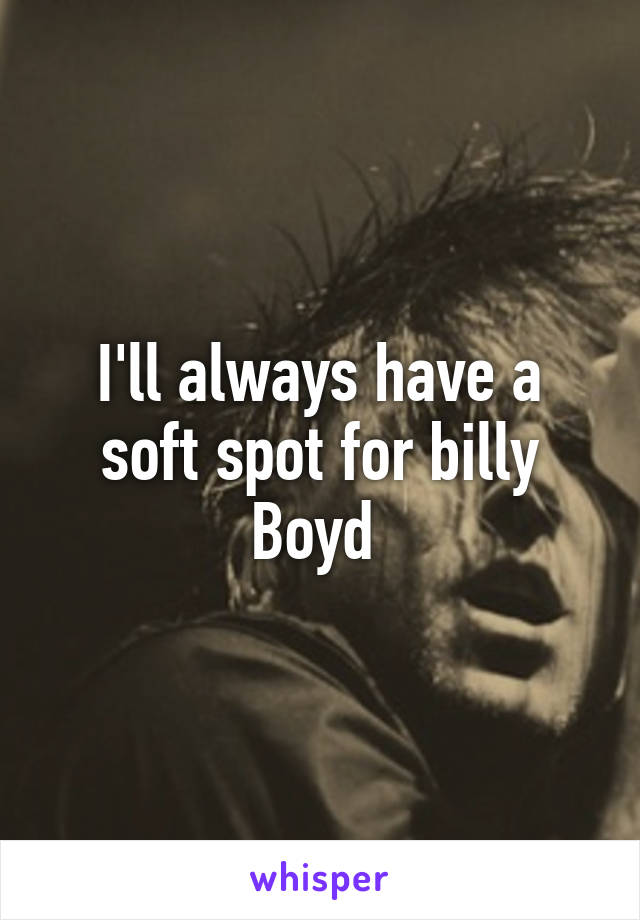 I'll always have a soft spot for billy Boyd 