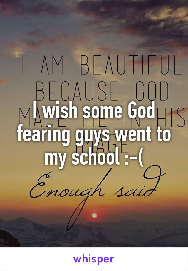 I wish some God fearing guys went to my school :-(