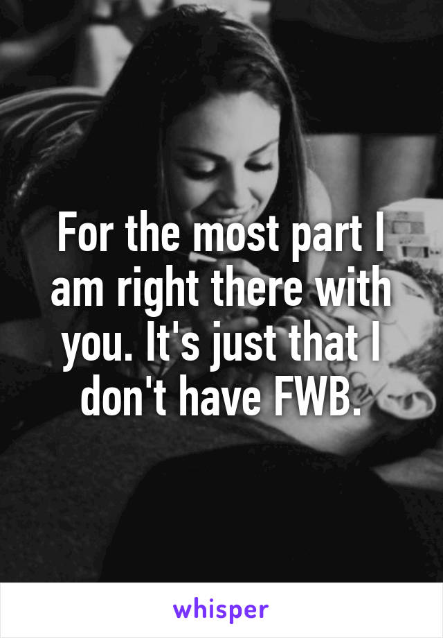 For the most part I am right there with you. It's just that I don't have FWB.