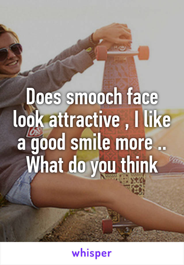 Does smooch face look attractive , I like a good smile more .. What do you think