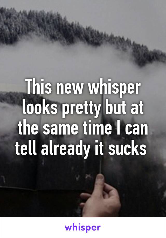 This new whisper looks pretty but at the same time I can tell already it sucks 