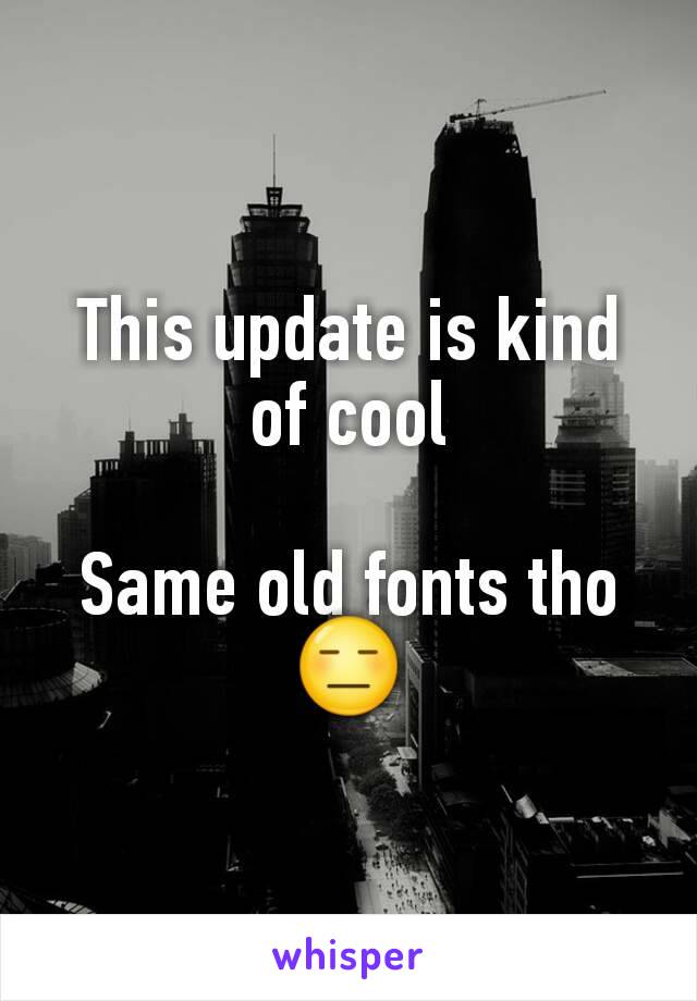 This update is kind of cool

Same old fonts tho 😑