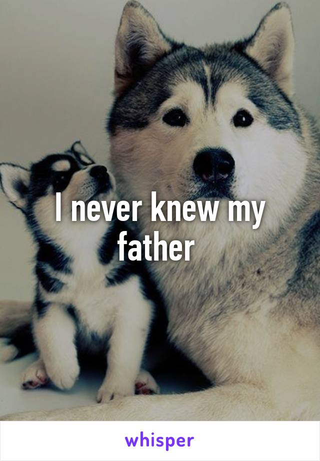 I never knew my father 