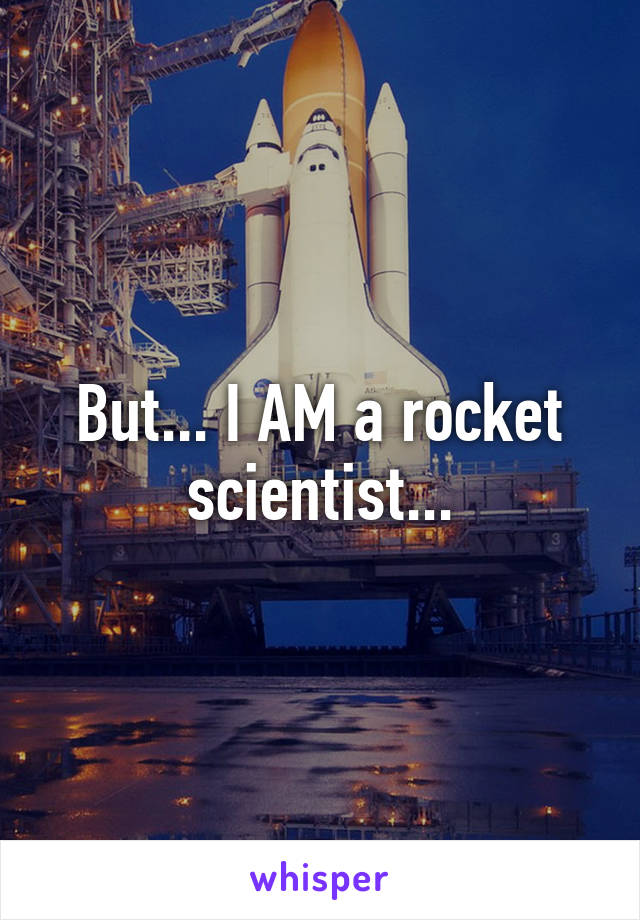 But... I AM a rocket scientist...