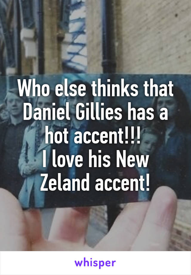 Who else thinks that Daniel Gillies has a hot accent!!! 
I love his New Zeland accent!