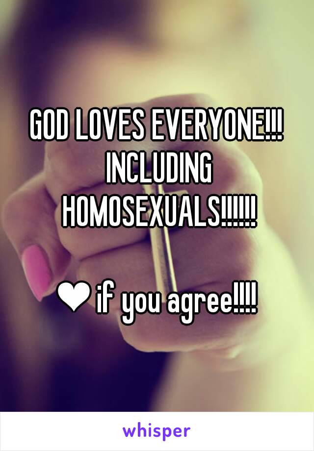 GOD LOVES EVERYONE!!! INCLUDING HOMOSEXUALS!!!!!!

❤ if you agree!!!!