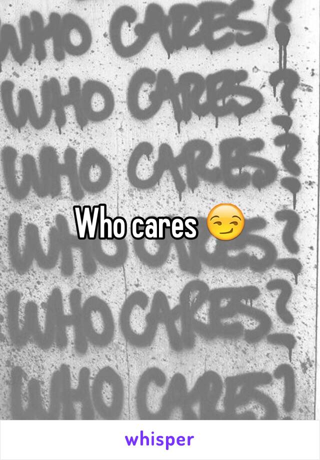 Who cares 😏