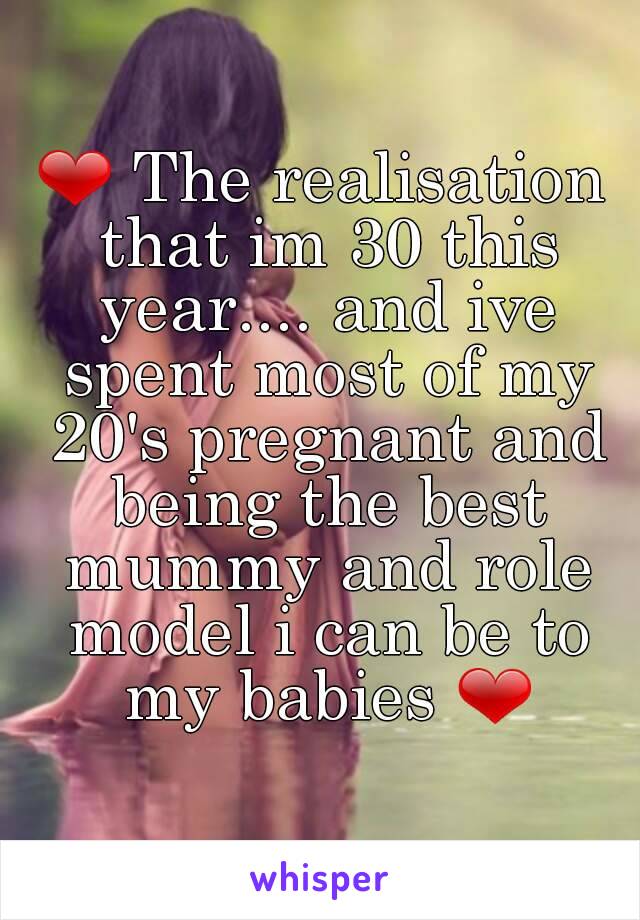 ❤ The realisation that im 30 this year.... and ive spent most of my 20's pregnant and being the best mummy and role model i can be to my babies ❤