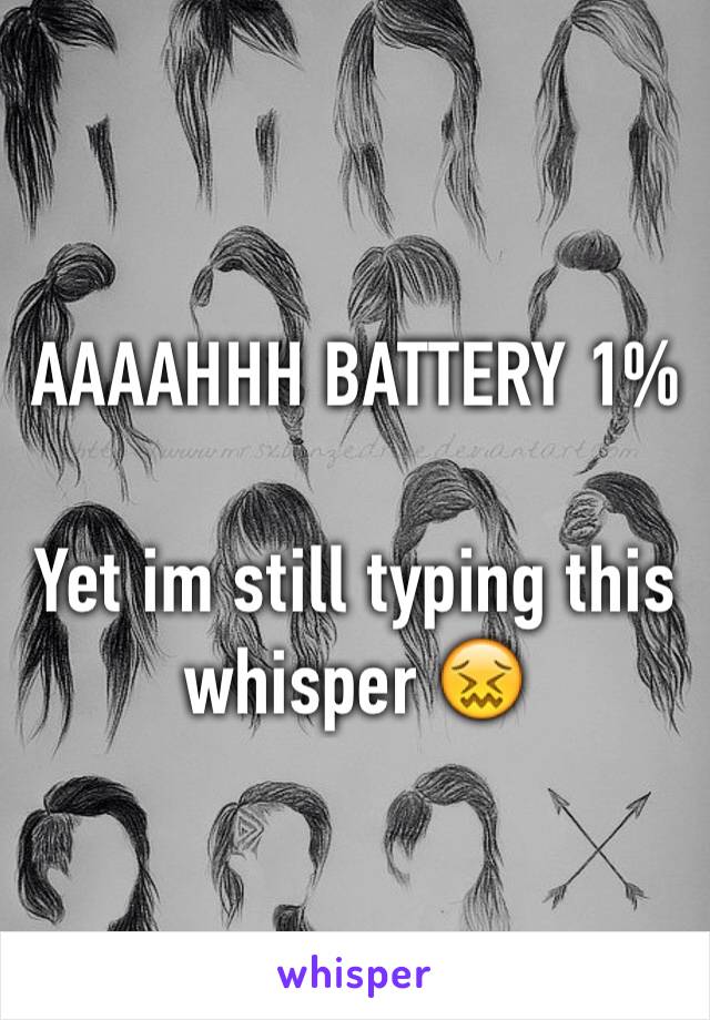 AAAAHHH BATTERY 1%

Yet im still typing this whisper 😖