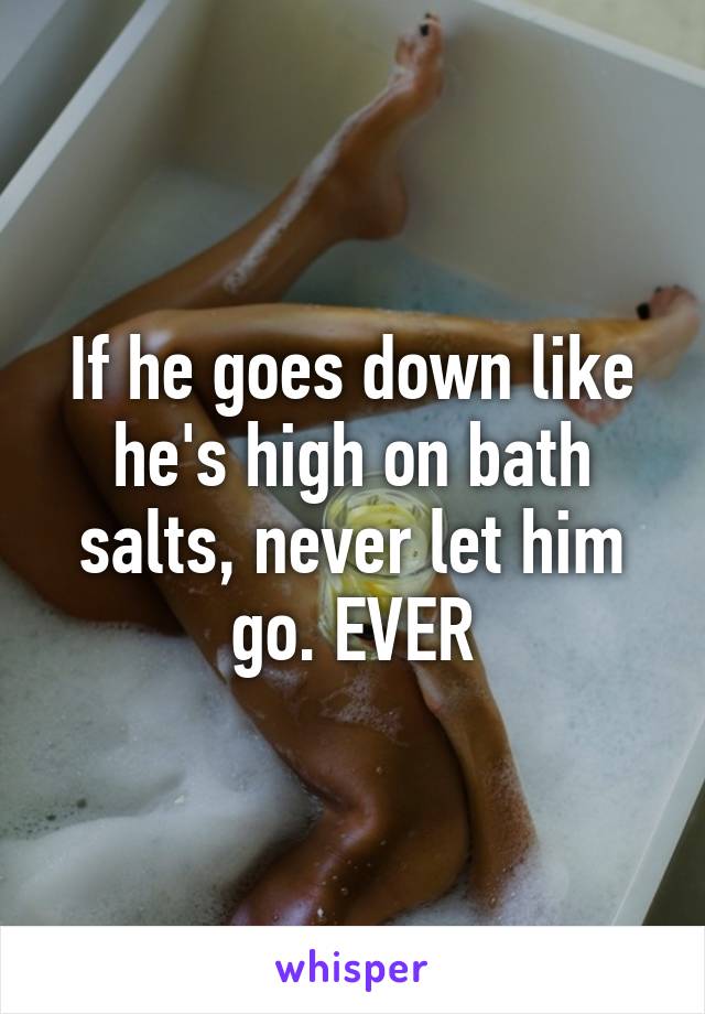 If he goes down like he's high on bath salts, never let him go. EVER