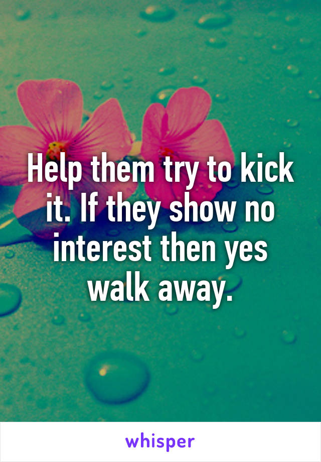 Help them try to kick it. If they show no interest then yes walk away.