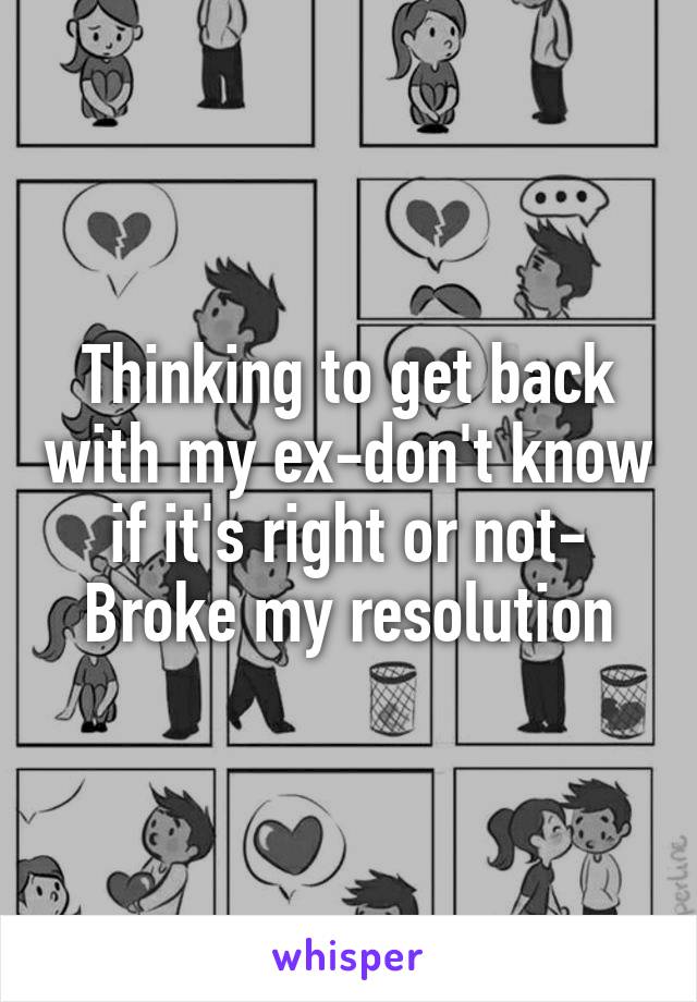 Thinking to get back with my ex-don't know if it's right or not- Broke my resolution