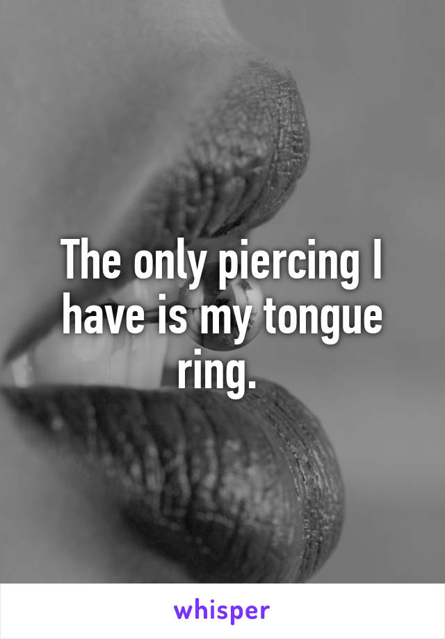 The only piercing I have is my tongue ring. 