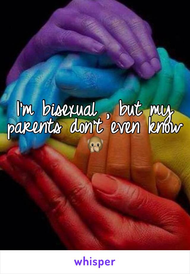 I'm bisexual , but my parents don't even know 🙊