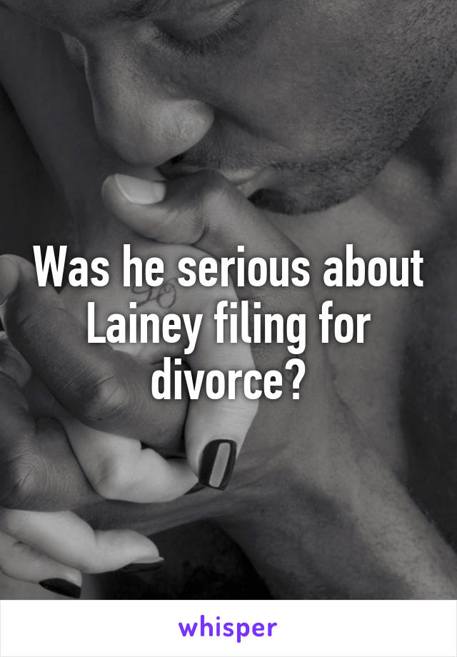 Was he serious about Lainey filing for divorce?