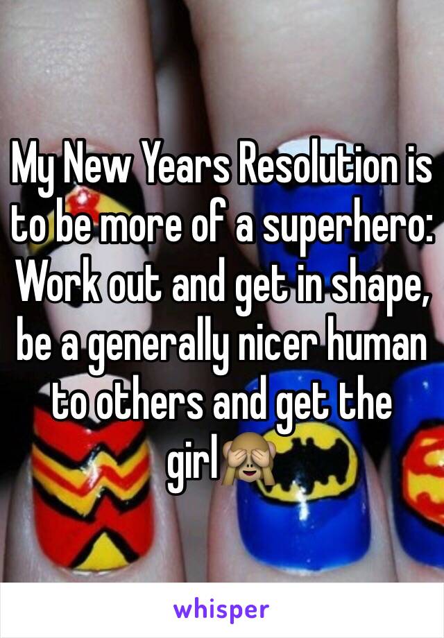 My New Years Resolution is to be more of a superhero:
Work out and get in shape, be a generally nicer human to others and get the girl🙈