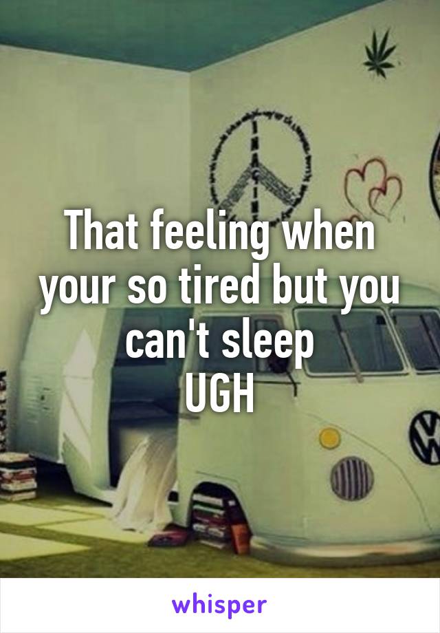 That feeling when your so tired but you can't sleep
UGH