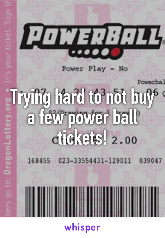 Trying hard to not buy a few power ball tickets!