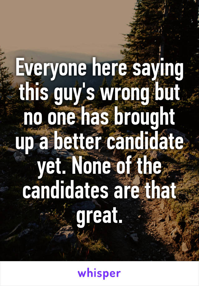 Everyone here saying this guy's wrong but no one has brought up a better candidate yet. None of the candidates are that great.