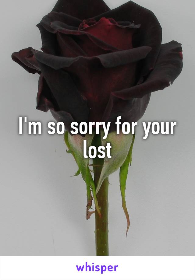 I'm so sorry for your lost