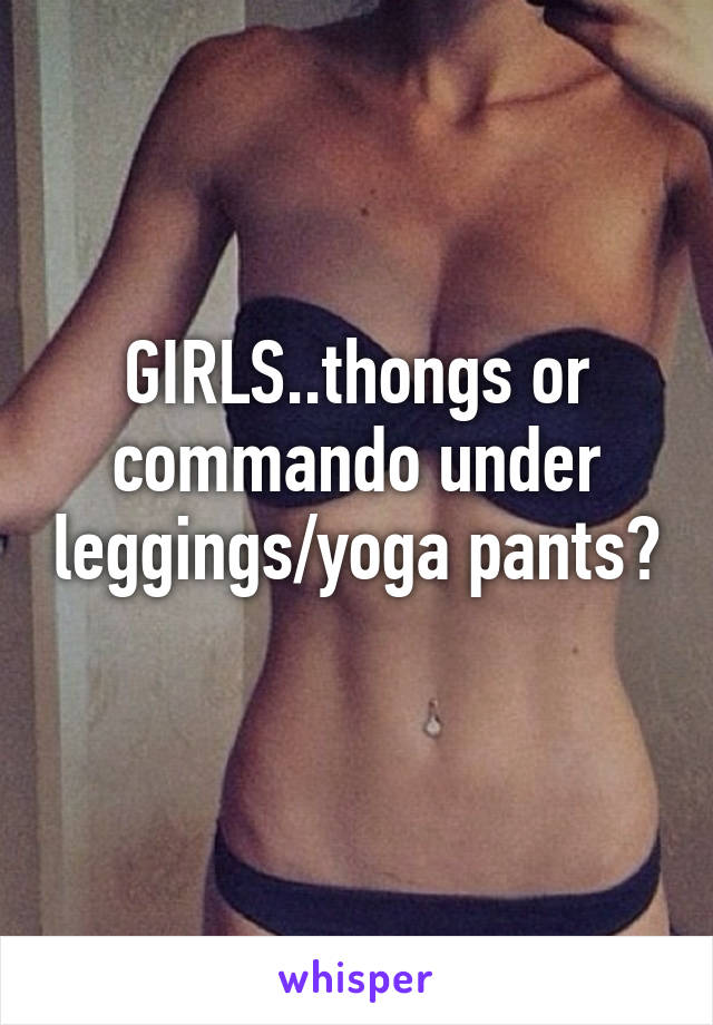 GIRLS..thongs or commando under leggings/yoga pants? 